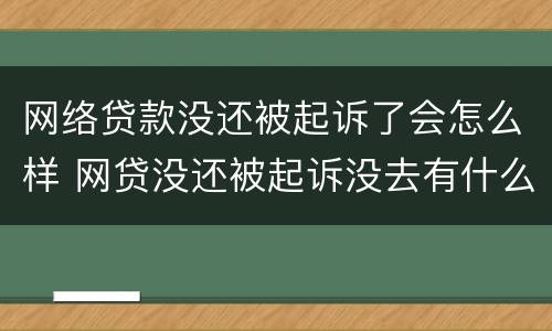 网络贷款没还被起诉了会怎么样 网贷没还被起诉没去有什么后果