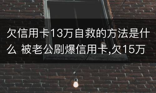 欠信用卡13万自救的方法是什么 被老公刷爆信用卡,欠15万自救方法