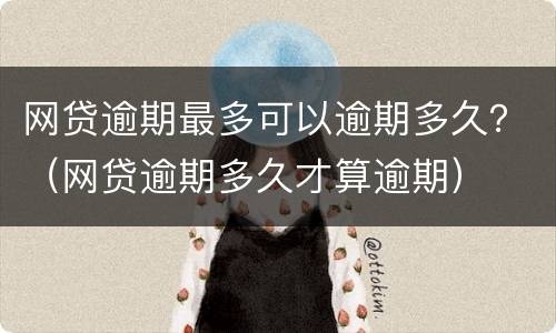 网贷逾期最多可以逾期多久？（网贷逾期多久才算逾期）