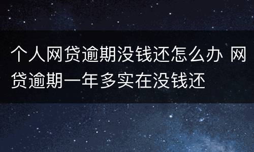 个人网贷逾期没钱还怎么办 网贷逾期一年多实在没钱还