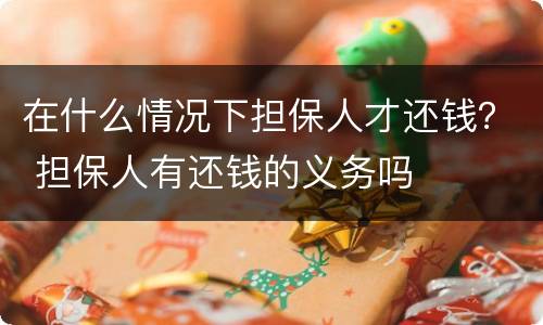在什么情况下担保人才还钱？ 担保人有还钱的义务吗