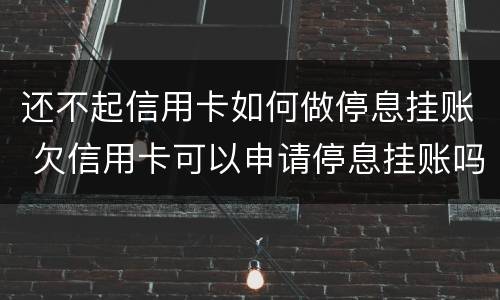 还不起信用卡如何做停息挂账 欠信用卡可以申请停息挂账吗