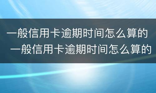一般信用卡逾期时间怎么算的 一般信用卡逾期时间怎么算的呢