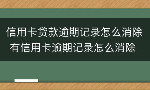 信用卡贷款逾期记录怎么消除 有信用卡逾期记录怎么消除