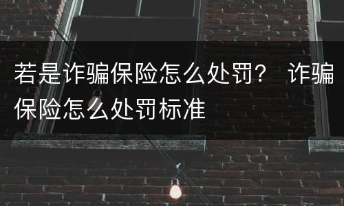 若是诈骗保险怎么处罚？ 诈骗保险怎么处罚标准