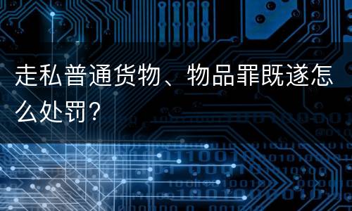 走私普通货物、物品罪既遂怎么处罚?