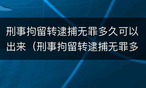 刑事拘留转逮捕无罪多久可以出来（刑事拘留转逮捕无罪多久可以出来结果）