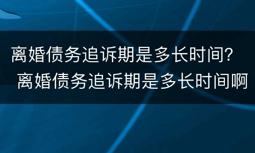 离婚债务追诉期是多长时间？ 离婚债务追诉期是多长时间啊