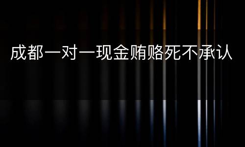成都一对一现金贿赂死不承认