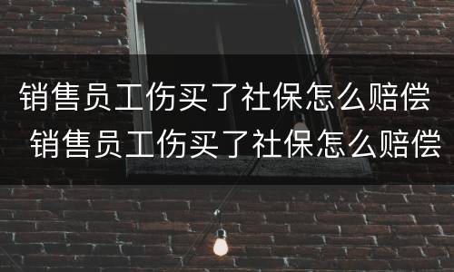 销售员工伤买了社保怎么赔偿 销售员工伤买了社保怎么赔偿的