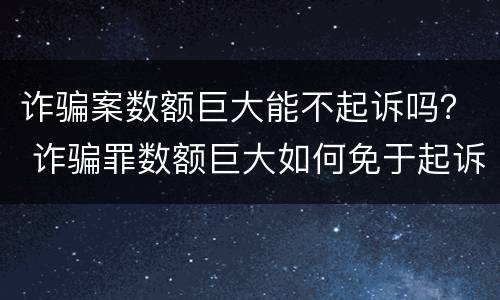 诈骗案数额巨大能不起诉吗？ 诈骗罪数额巨大如何免于起诉