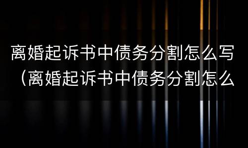 离婚起诉书中债务分割怎么写（离婚起诉书中债务分割怎么写才有效）