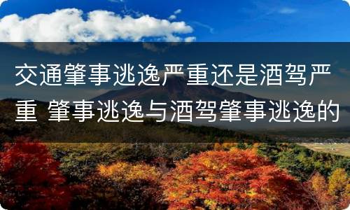交通肇事逃逸严重还是酒驾严重 肇事逃逸与酒驾肇事逃逸的区别