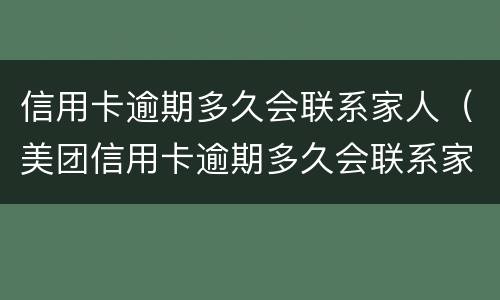 信用卡逾期多久会联系家人（美团信用卡逾期多久会联系家人）
