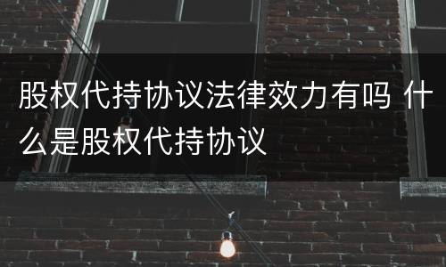股权代持协议法律效力有吗 什么是股权代持协议