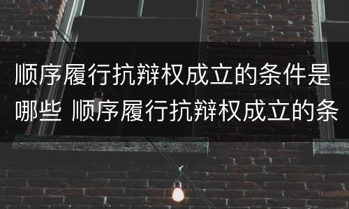 顺序履行抗辩权成立的条件是哪些 顺序履行抗辩权成立的条件是哪些