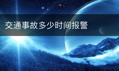交通事故多少时间报警