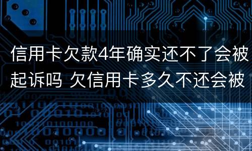 信用卡欠款4年确实还不了会被起诉吗 欠信用卡多久不还会被起诉