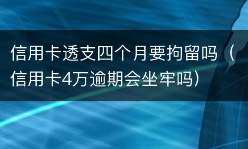 信用卡透支四个月要拘留吗（信用卡4万逾期会坐牢吗）
