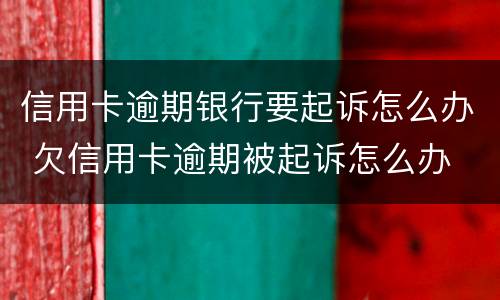 信用卡逾期银行要起诉怎么办 欠信用卡逾期被起诉怎么办