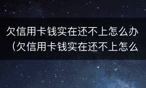 欠信用卡钱实在还不上怎么办（欠信用卡钱实在还不上怎么办呀）