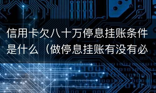 信用卡欠八十万停息挂账条件是什么（做停息挂账有没有必要把所有信用卡都做了）