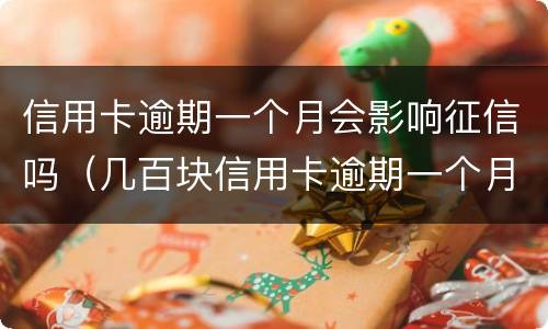 信用卡逾期一个月会影响征信吗（几百块信用卡逾期一个月会不会影响征信）