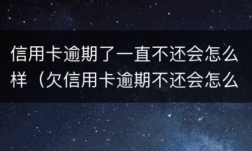 信用卡逾期了一直不还会怎么样（欠信用卡逾期不还会怎么样）