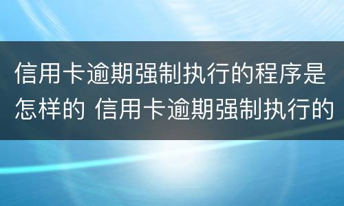 信用卡逾期强制执行的程序是怎样的 信用卡逾期强制执行的程序是怎样的呢