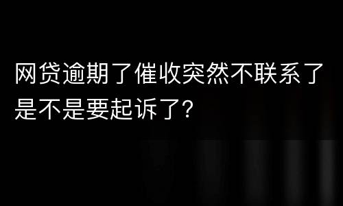 网贷逾期了催收突然不联系了是不是要起诉了？