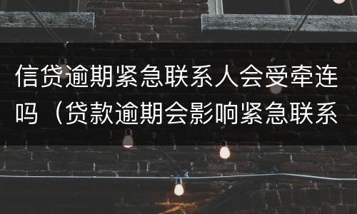 信贷逾期紧急联系人会受牵连吗（贷款逾期会影响紧急联系人的征信吗）