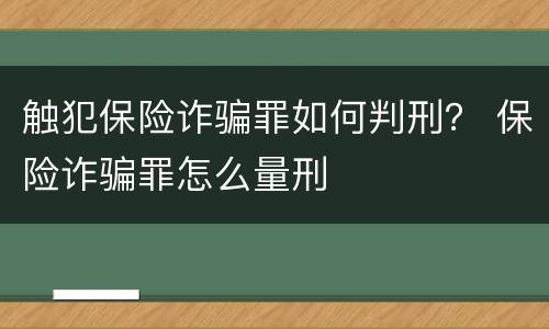 触犯保险诈骗罪如何判刑？ 保险诈骗罪怎么量刑