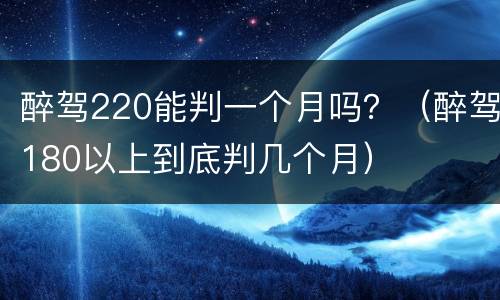 醉驾220能判一个月吗？（醉驾180以上到底判几个月）