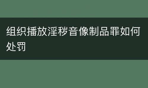组织播放淫秽音像制品罪如何处罚