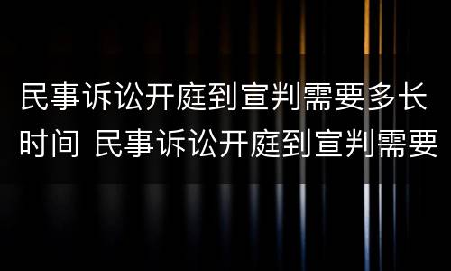 民事诉讼开庭到宣判需要多长时间 民事诉讼开庭到宣判需要多长时间开庭