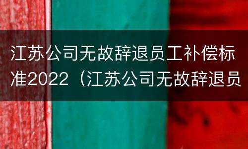 江苏公司无故辞退员工补偿标准2022（江苏公司无故辞退员工补偿标准2022年）