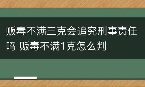 贩毒不满三克会追究刑事责任吗 贩毒不满1克怎么判