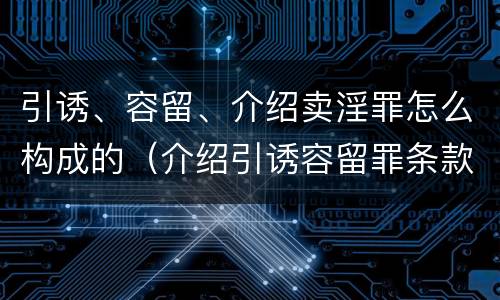 引诱、容留、介绍卖淫罪怎么构成的（介绍引诱容留罪条款）