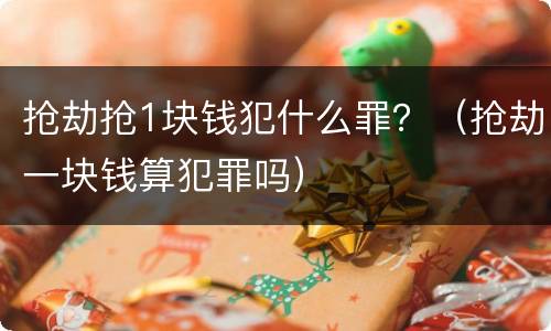 抢劫抢1块钱犯什么罪？（抢劫一块钱算犯罪吗）