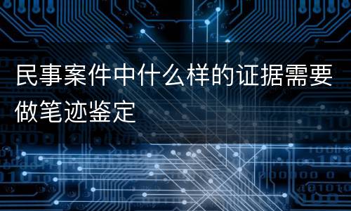 民事案件中什么样的证据需要做笔迹鉴定