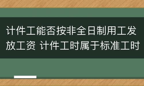 计件工能否按非全日制用工发放工资 计件工时属于标准工时吗