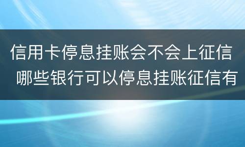 信用卡停息挂账会不会上征信 哪些银行可以停息挂账征信有影响吗
