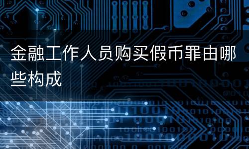 金融工作人员购买假币罪由哪些构成