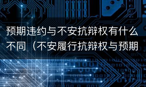 预期违约与不安抗辩权有什么不同（不安履行抗辩权与预期违约责任）