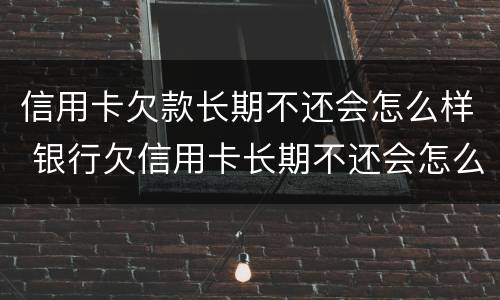 信用卡欠款长期不还会怎么样 银行欠信用卡长期不还会怎么样