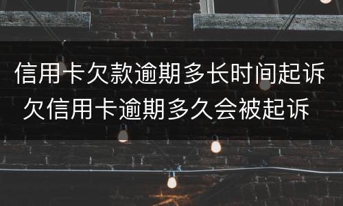 信用卡欠款逾期多长时间起诉 欠信用卡逾期多久会被起诉