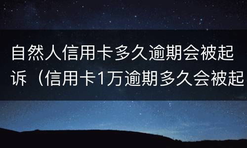 自然人信用卡多久逾期会被起诉（信用卡1万逾期多久会被起诉会坐牢么）