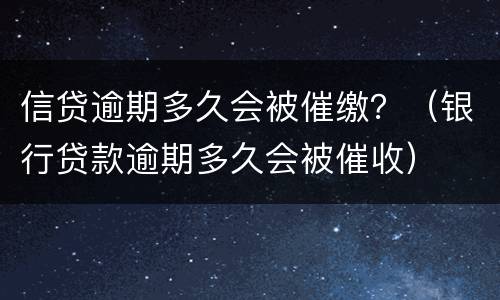 信贷逾期多久会被催缴？（银行贷款逾期多久会被催收）