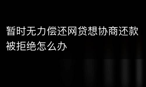 暂时无力偿还网贷想协商还款被拒绝怎么办