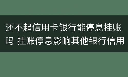 还不起信用卡银行能停息挂账吗 挂账停息影响其他银行信用卡